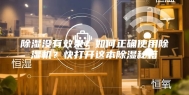 除湿没有效果？如何正确使用除湿机？快打开这本除湿秘籍