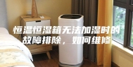 恒温恒湿箱无法加湿时的故障排除，如何维修
