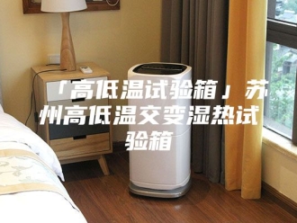 知识百科「高低温试验箱」苏州高低温交变湿热试验箱