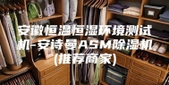 安徽恒温恒湿环境测试机-安诗曼ASM除湿机(推荐商家)