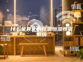 知识百科什么是真正的恒温恒湿恒氧系统