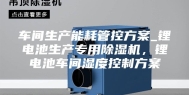 车间生产能耗管控方案_锂电池生产专用除湿机，锂电池车间湿度控制方案