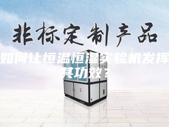知识百科如何让恒温恒湿实验机发挥其功效？