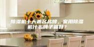 除湿机十大著名品牌，家用除湿机什么牌子最好？