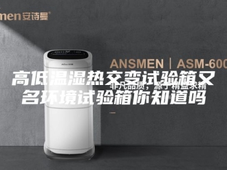 知识百科高低温湿热交变试验箱又名环境试验箱你知道吗