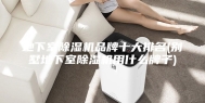 地下室除湿机品牌十大排名(别墅地下室除湿机用什么牌子)