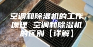 空调和除湿机的工作原理 空调和除湿机的区别【详解】