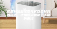 彻底解决潮湿空气对包装材料的损害，使用除湿机是个不错的选择