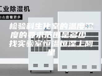 常见问题检验科生化室的温度湿度的要求范围是多少 找实验室恒温恒湿上阿里