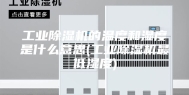 工业除湿机的温度和湿度是什么意思(工业除湿机最低湿度)