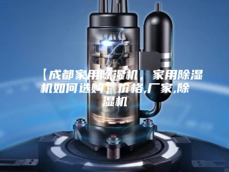 常见问题【成都家用除湿机，家用除湿机如何选购】价格,厂家,除湿机