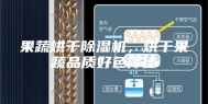 果蔬烘干除湿机，烘干果蔬品质好色泽佳