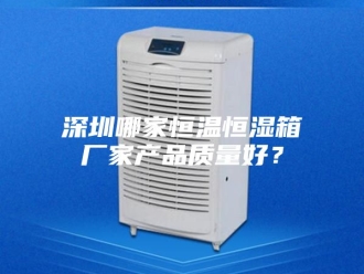 常见问题深圳哪家恒温恒湿箱厂家产品质量好？