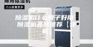 除湿机什么牌子好用 除湿机品牌推荐【详解】
