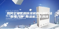 如何正确使用除湿机的六种方法你懂几种 除湿机工作原理