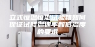 立式恒温恒湿试验箱如何保证试降温速率和低温度的要求