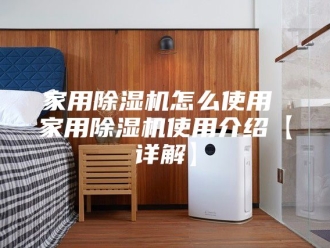 行业新闻家用除湿机怎么使用 家用除湿机使用介绍【详解】