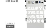 除湿机／除湿器哪个品牌好，如何购买除湿机2023年除湿器选购指南，提升幸福感的小家电