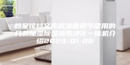 档案馆档案库房湿度调节常用的几款加湿除湿消毒净化一体机介绍2023-01-06