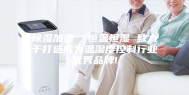 除湿加湿  恒温恒湿 致力于打造成为温湿度控制行业优秀品牌!