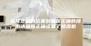 选择正确的位置到确保正确的排水请确保正确设置了除湿机