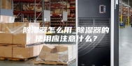 除湿器怎么用_除湿器的使用应注意什么？