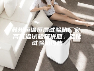 常见问题苏州恒温恒湿试验箱厂家，高低温试验箱供应，老化试验箱销售