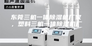 东莞三机一体除湿机厂家，塑料三机一体除湿机厂家