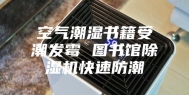 空气潮湿书籍受潮发霉 图书馆除湿机快速防潮