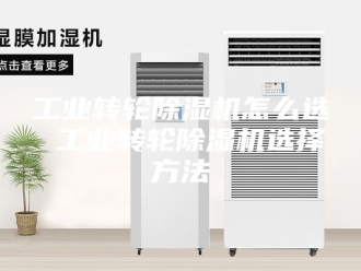 行业新闻工业转轮除湿机怎么选 工业转轮除湿机选择方法