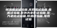 恒温恒湿试验箱,高低温试验箱,盐雾试验箱,紫外光老化试验箱,蒸汽老化试验箱,恒温试验箱,湿热试验