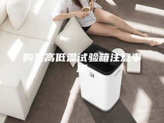 知识百科购买高低温试验箱注意事项