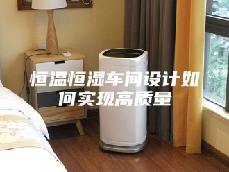 常见问题恒温恒湿车间设计如何实现高质量