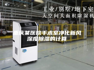 知识百科重庆某医院手术室净化新风深度除湿的计算