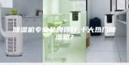 除湿机专业品牌排行,十大热门除湿机？