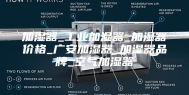 加湿器_工业加湿器_加湿器价格_广安加湿器_加湿器品牌_空气加湿器