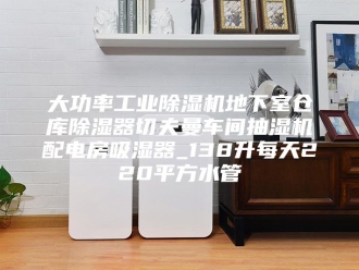 企业新闻大功率工业除湿机地下室仓库除湿器切夫曼车间抽湿机配电房吸湿器_138升每天220平方水管