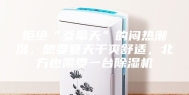 拒绝“桑拿天”的闷热潮湿，想要夏天干爽舒适，北方也需要一台除湿机