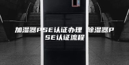 加湿器PSE认证办理 除湿器PSE认证流程