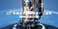 工厂车间怎么防潮除湿？工业车间除湿机方案