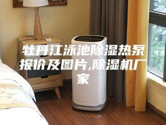 行业新闻牡丹江泳池除湿热泵报价及图片,除湿机厂家