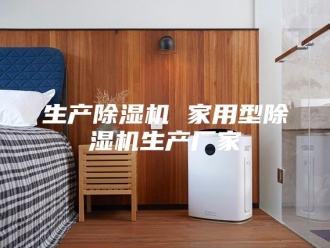 行业新闻生产除湿机 家用型除湿机生产厂家