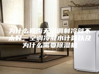 常见问题为什么回南天空调制冷就不太好，空调冷凝水计算以及为什么需要除湿机