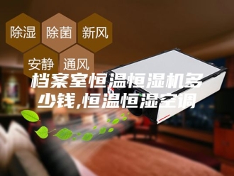 常见问题档案室恒温恒湿机多少钱,恒温恒湿空调