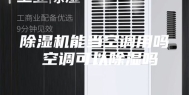 除湿机能当空调用吗 空调可以除湿吗