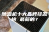 除湿机十大品牌排名榜 最新的？