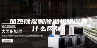 加热除湿和除湿机除湿有什么区别？