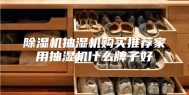 除湿机抽湿机购买推荐家用抽湿机什么牌子好