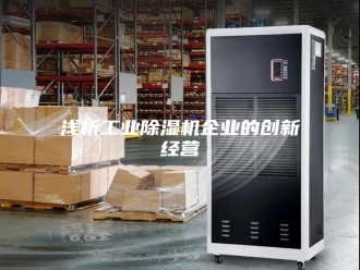 行业新闻浅析工业除湿机企业的创新经营