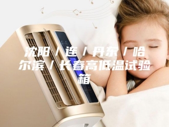 知识百科沈阳／连／丹东／哈尔滨／长春高低温试验箱